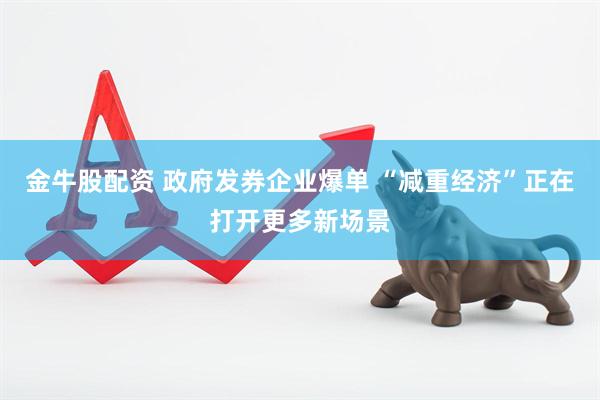 金牛股配资 政府发券企业爆单 “减重经济”正在打开更多新场景