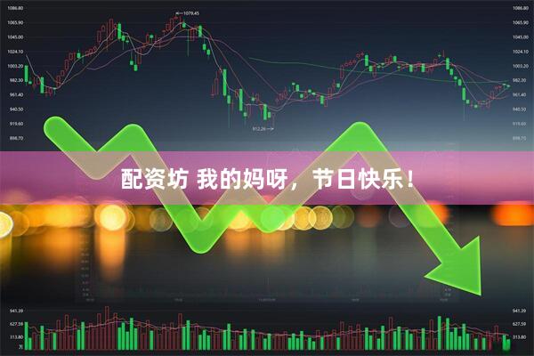 配资坊 我的妈呀，节日快乐！