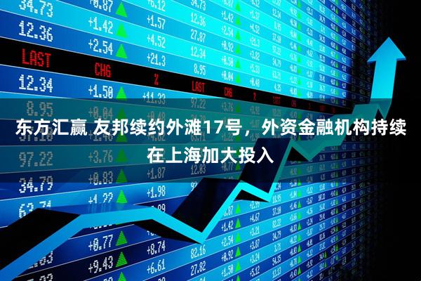 东方汇赢 友邦续约外滩17号，外资金融机构持续在上海加大投入