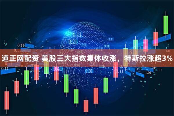 道正网配资 美股三大指数集体收涨，特斯拉涨超3%
