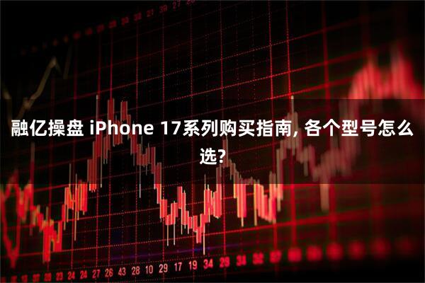 融亿操盘 iPhone 17系列购买指南, 各个型号怎么选?