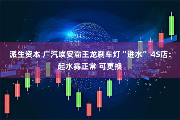 派生资本 广汽埃安霸王龙刹车灯“进水” 4S店：起水雾正常 可更换
