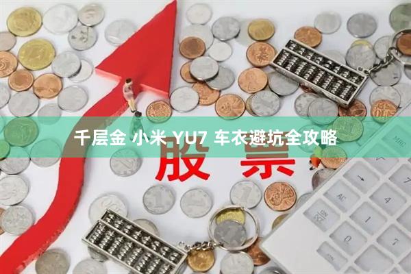千层金 小米 YU7 车衣避坑全攻略