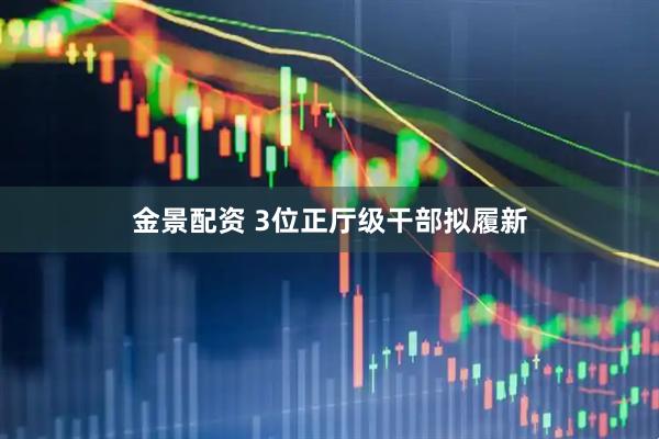 金景配资 3位正厅级干部拟履新