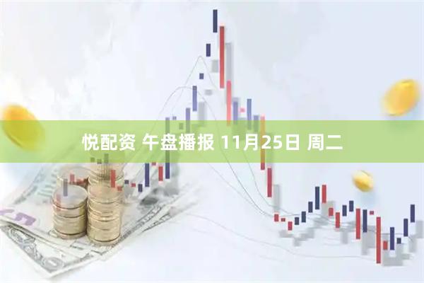 悦配资 午盘播报 11月25日 周二