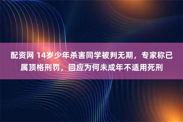 配资网 14岁少年杀害同学被判无期，专家称已属顶格刑罚，回应为何未成年不适用死刑