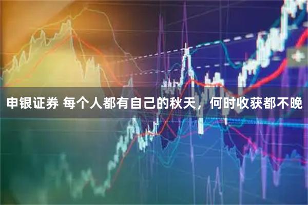 申银证券 每个人都有自己的秋天，何时收获都不晚