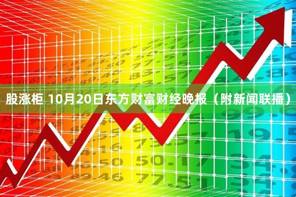 股涨柜 10月20日东方财富财经晚报（附新闻联播）