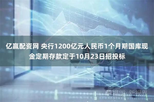 亿赢配资网 央行1200亿元人民币1个月期国库现金定期存款定于10月23日招投标