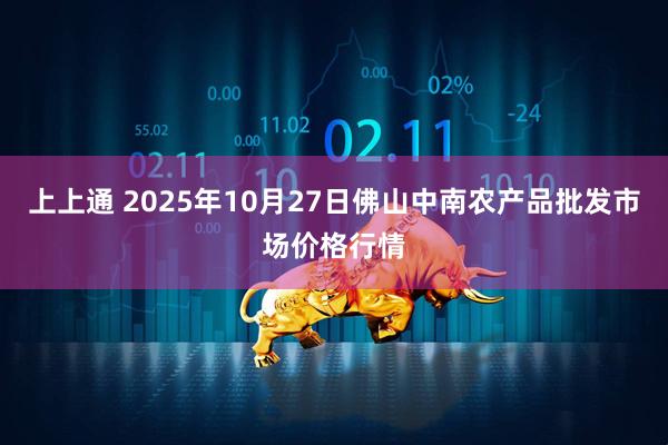 上上通 2025年10月27日佛山中南农产品批发市场价格行情
