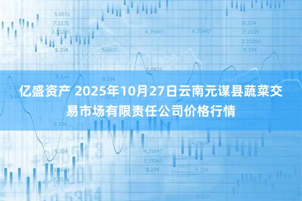 亿盛资产 2025年10月27日云南元谋县蔬菜交易市场有限责任公司价格行情