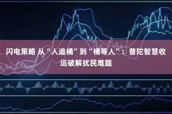 闪电策略 从“人追桶”到“桶等人”：普陀智慧收运破解扰民难题