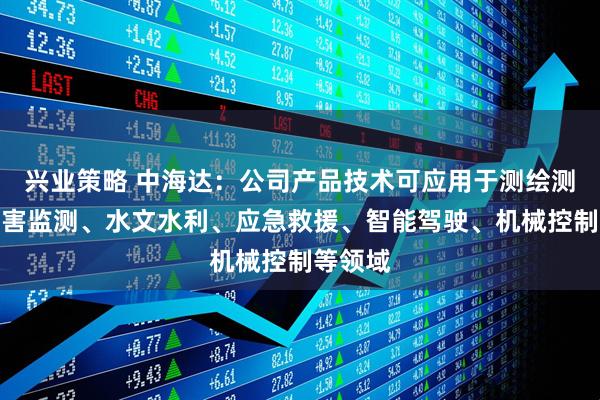 兴业策略 中海达：公司产品技术可应用于测绘测量、灾害监测、水文水利、应急救援、智能驾驶、机械控制等领域