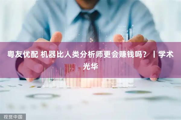 粤友优配 机器比人类分析师更会赚钱吗？丨学术光华