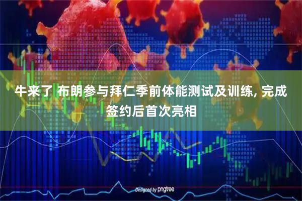 牛来了 布朗参与拜仁季前体能测试及训练, 完成签约后首次亮相
