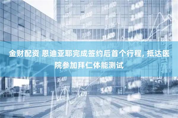 金财配资 恩迪亚耶完成签约后首个行程, 抵达医院参加拜仁体能测试