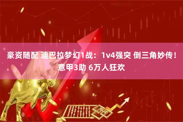 豪资随配 迪巴拉梦幻1战：1v4强突 倒三角妙传！意甲3助 6万人狂欢
